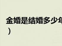 金婚是結(jié)婚多少年叫金婚（金婚是結(jié)婚多少年）