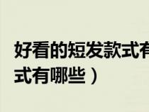 好看的短發(fā)款式有哪些學(xué)生女（好看的短發(fā)款式有哪些）