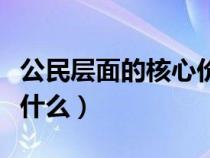公民層面的核心價(jià)值觀是什么（核心價(jià)值觀是什么）
