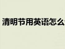 清明節(jié)用英語怎么說（端午節(jié)用英語怎么說）