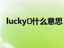 lucky?什么意思(lucky是什么意思中文) lucky?什么意思(lucky是什么意思中文)