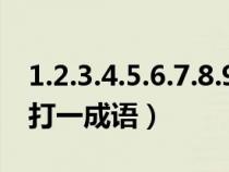 1.2.3.4.5.6.7.8.9.10打一成語(123456789打一成語) 1.2.3.4.5.6.7.8.9.10打一成語(123456789打一成語)