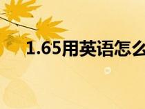 1.65用英語怎么說?(1.65英語怎么說) 1.65用英語怎么說?(1.65英語怎么說)