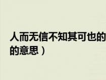 人而無信不知其可也的意思是誰寫的(人而無信不知其可也的意思) 人而無信不知其可也的意思是誰寫的(人而無信不知其可也的意思)