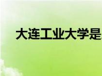 大連工業(yè)大學(xué)是幾本（大連大學(xué)是幾本）