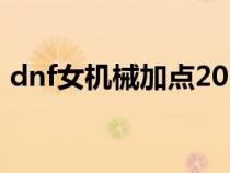 dnf女機(jī)械加點(diǎn)2020(dnf女機(jī)械最新加點(diǎn)) dnf女機(jī)械加點(diǎn)2020(dnf女機(jī)械最新加點(diǎn))
