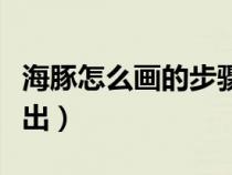 海豚怎么畫的步驟（海豚怎么畫？七步快速畫出）