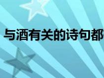 與酒有關(guān)的詩句都有什么（與酒有關(guān)的詩句）