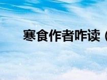 寒食作者咋讀（寒食的作者讀音介紹）