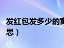 發(fā)紅包發(fā)多少的寓意(紅包發(fā)多少代表什么意思) 發(fā)紅包發(fā)多少的寓意(紅包發(fā)多少代表什么意思)