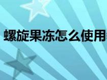 螺旋果凍怎么使用教程（螺旋果凍怎么使用）