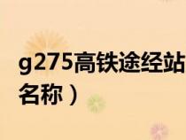 g275高鐵途經(jīng)站點(diǎn)查詢（g275高鐵途經(jīng)站點(diǎn)名稱）
