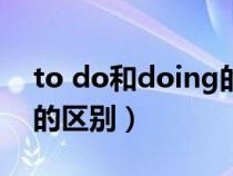 to do和doing的區(qū)別視頻（to.do與doing的區(qū)別）