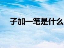 子加一筆是什么字（只加一筆是什么字）