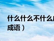 什么什么不什么成語aabc(什么什么不什么成語) 什么什么不什么成語aabc(什么什么不什么成語)