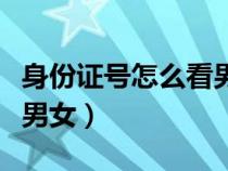 身份證號(hào)怎么看男女生性別(身份證號(hào)怎么看男女) 身份證號(hào)怎么看男女生性別(身份證號(hào)怎么看男女)