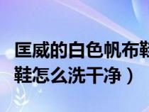 匡威的白色帆布鞋怎么刷能不變黃（匡威白布鞋怎么洗干凈）