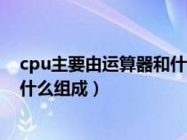 cpu主要由運算器和什么組成的部件（cpu主要由運算器和什么組成）
