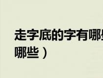 走字底的字有哪些 還有什么(走字旁的字有哪些) 走字底的字有哪些 還有什么(走字旁的字有哪些)