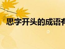 思字開頭的成語有哪些（思字開頭的成語）