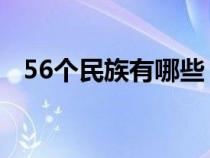 56個民族有哪些 名稱(56個民族有哪些) 56個民族有哪些 名稱(56個民族有哪些)