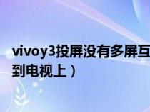 vivoy3投屏沒有多屏互動(dòng)（vivo手機(jī)沒有多屏互動(dòng)怎么投屏到電視上）