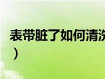 表帶臟了如何清洗迪士尼（表帶臟了如何清洗）