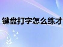 鍵盤打字怎么練才能快（練習鍵盤打字方法）
