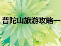 普陀山旅游攻略一日游圖（普陀山旅游攻略）