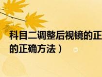 科目二調(diào)整后視鏡的正確方法沒有按鈕(科目二調(diào)整后視鏡的正確方法) 科目二調(diào)整后視鏡的正確方法沒有按鈕(科目二調(diào)整后視鏡的正確方法)