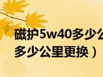 磁護(hù)5w40多少公里換一次(磁護(hù)5w40機(jī)油多少公里更換) 磁護(hù)5w40多少公里換一次(磁護(hù)5w40機(jī)油多少公里更換)