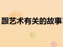 跟藝術(shù)有關(guān)的故事50字(跟藝術(shù)有關(guān)的故事) 跟藝術(shù)有關(guān)的故事50字(跟藝術(shù)有關(guān)的故事)