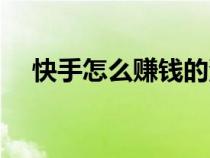 快手怎么賺錢的沒了(快手怎么賺錢的) 快手怎么賺錢的沒了(快手怎么賺錢的)