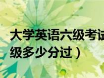 大學英語六級考試多少分算高分（大學英語六級多少分過）