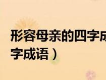 形容母親的四字成語四字詞語（形容母親的四字成語）