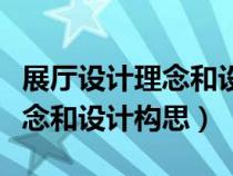 展廳設(shè)計(jì)理念和設(shè)計(jì)構(gòu)思的區(qū)別(展廳設(shè)計(jì)理念和設(shè)計(jì)構(gòu)思) 展廳設(shè)計(jì)理念和設(shè)計(jì)構(gòu)思的區(qū)別(展廳設(shè)計(jì)理念和設(shè)計(jì)構(gòu)思)