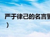 嚴(yán)于律己的名言警句及出處（嚴(yán)于律己的名言）