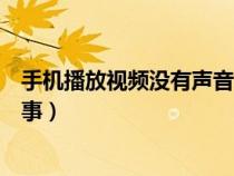 手機播放視頻沒有聲音怎么回事（手機播放沒有聲音怎么回事）