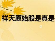 祥天原始股是真是假(祥天原始股上市了嗎) 祥天原始股是真是假(祥天原始股上市了嗎)