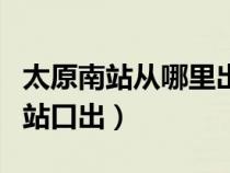 太原南站從哪里出站（太原南站一般是哪個出站口出）