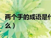 兩個(gè)手的成語是什么意思(兩個(gè)手的成語是什么) 兩個(gè)手的成語是什么意思(兩個(gè)手的成語是什么)