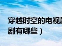 穿越時(shí)空的電視劇有哪些?(穿越時(shí)空的電視劇有哪些) 穿越時(shí)空的電視劇有哪些?(穿越時(shí)空的電視劇有哪些)