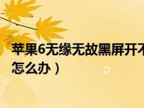 蘋果6無緣無故黑屏開不了機（蘋果6手機突然黑屏開不了機怎么辦）