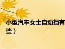 小型汽車(chē)女士自動(dòng)擋有哪些價(jià)格(小型汽車(chē)女士自動(dòng)擋有哪些) 小型汽車(chē)女士自動(dòng)擋有哪些價(jià)格(小型汽車(chē)女士自動(dòng)擋有哪些)