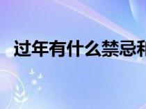 過年有什么禁忌和說法（過年有什么禁忌）