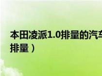 本田凌派1.0排量的汽車怎么樣?(本田凌派1.0t相當(dāng)于多大排量) 本田凌派1.0排量的汽車怎么樣?(本田凌派1.0t相當(dāng)于多大排量)