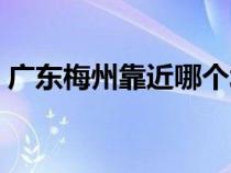 廣東梅州靠近哪個(gè)城市（梅州市是幾線城市）