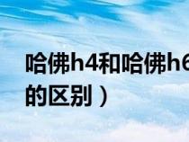 哈佛h4和哈佛h6的區(qū)別?（哈佛h4和哈佛h6的區(qū)別）