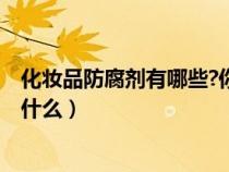化妝品防腐劑有哪些?你都知道多少?（化妝品防腐劑指的是什么）