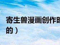 寄生獸漫畫創(chuàng)作時間(寄生獸漫畫什么時候出的) 寄生獸漫畫創(chuàng)作時間(寄生獸漫畫什么時候出的)
